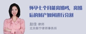 怀孕七个月能离婚吗，离婚后的财产如何进行分割