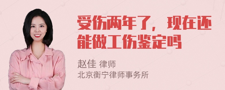 受伤两年了，现在还能做工伤鉴定吗