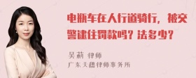 电瓶车在人行道骑行，被交警逮住罚款吗？法多少？