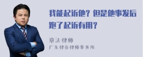 我能起诉他？但是他事发后跑了起诉有用？