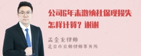 公司6年未激纳社保现损失怎样计算？谢谢