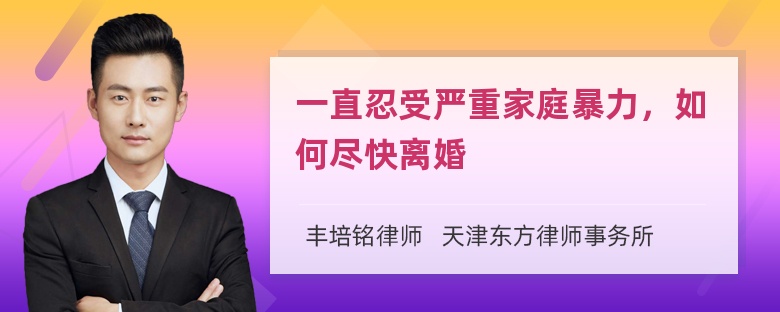 一直忍受严重家庭暴力，如何尽快离婚