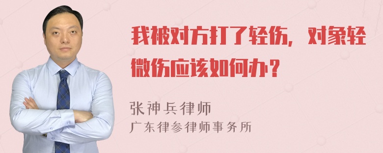 我被对方打了轻伤，对象轻微伤应该如何办？