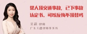 帮人顶交通事故，已下事故认定书。可以反悔不顶替吗