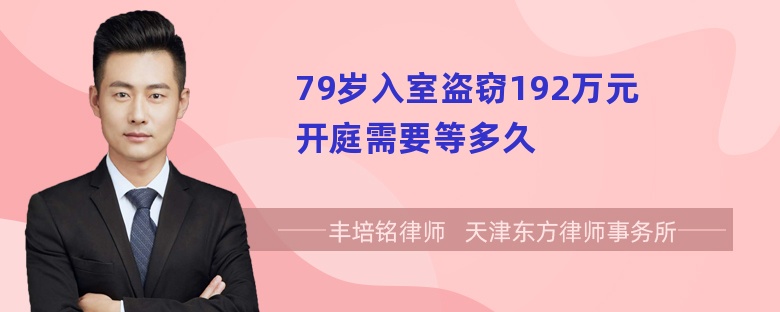 79岁入室盗窃192万元开庭需要等多久