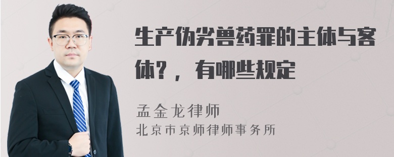 生产伪劣兽药罪的主体与客体？，有哪些规定