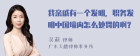 我亲戚有一个发明，职务发明中国境内怎么处罚的啊？