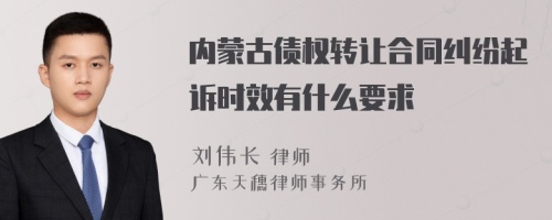 内蒙古债权转让合同纠纷起诉时效有什么要求