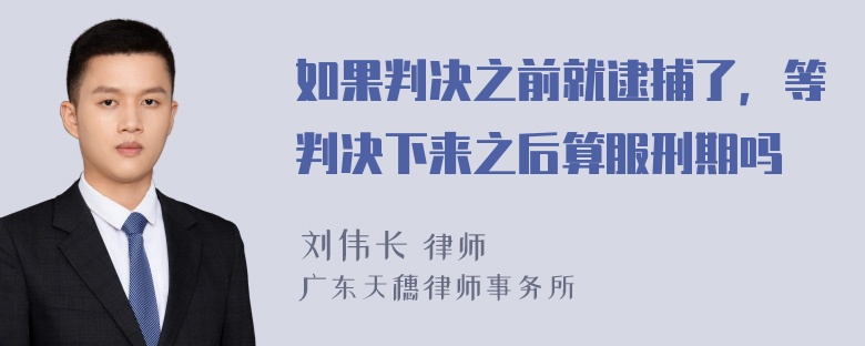 如果判决之前就逮捕了，等判决下来之后算服刑期吗