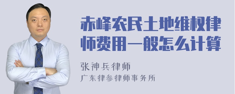 赤峰农民土地维权律师费用一般怎么计算