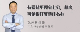 有爱赌不顾家老公，想离，可他说打死我什么办