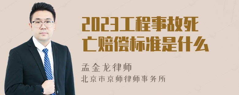 2023工程事故死亡赔偿标准是什么