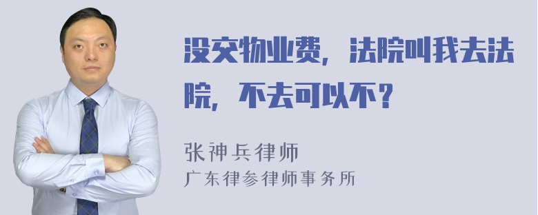 没交物业费，法院叫我去法院，不去可以不？