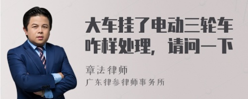 大车挂了电动三轮车咋样处理，请问一下