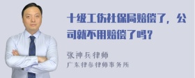 十级工伤社保局赔偿了，公司就不用赔偿了吗？