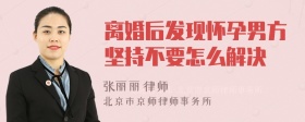 离婚后发现怀孕男方坚持不要怎么解决