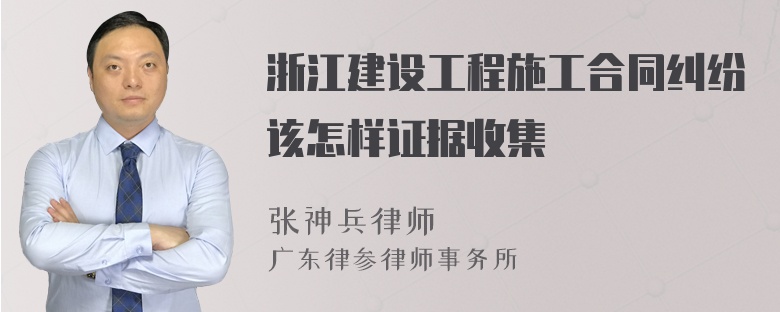 浙江建设工程施工合同纠纷该怎样证据收集