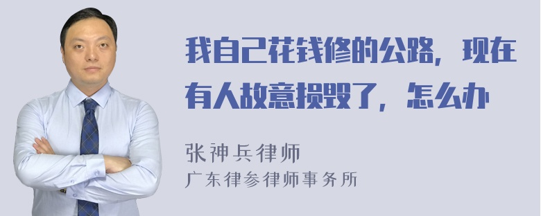 我自己花钱修的公路，现在有人故意损毁了，怎么办