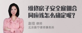 维修房子安全雇佣合同应该怎么确定呢？