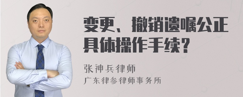 变更、撤销遗嘱公正具体操作手续？