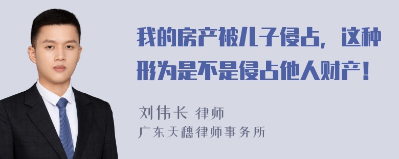 我的房产被儿子侵占，这种形为是不是侵占他人财产！