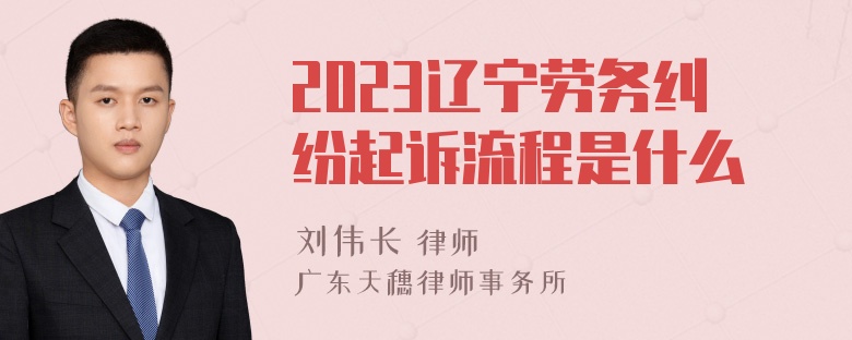 2023辽宁劳务纠纷起诉流程是什么