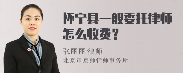 怀宁县一般委托律师怎么收费？