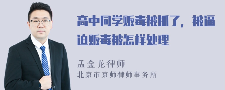 高中同学贩毒被抓了，被逼迫贩毒被怎样处理