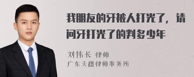 我朋友的牙被人打光了，请问牙打光了的判多少年