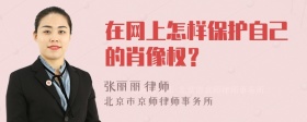 在网上怎样保护自己的肖像权？