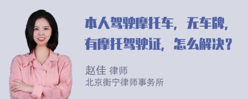 本人驾驶摩托车，无车牌，有摩托驾驶证，怎么解决？