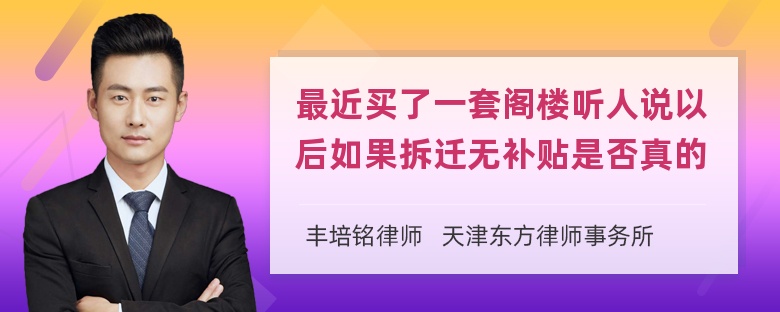 最近买了一套阁楼听人说以后如果拆迁无补贴是否真的