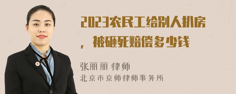 2023农民工给别人扒房，被砸死赔偿多少钱