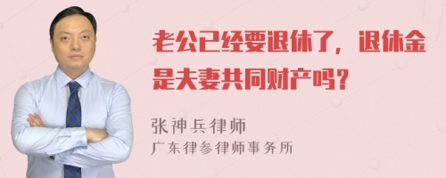 老公已经要退休了，退休金是夫妻共同财产吗？