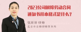 2023公司解除劳动合同通知书样本格式是什么？