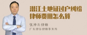 潜江土地证过户纠纷律师费用怎么算