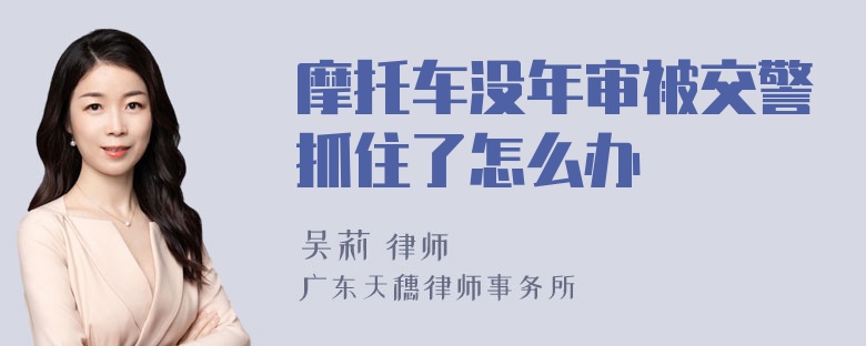 摩托车没年审被交警抓住了怎么办