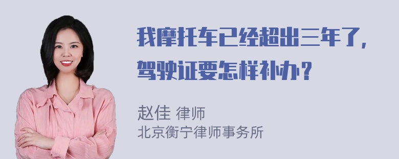 我摩托车已经超出三年了，驾驶证要怎样补办？