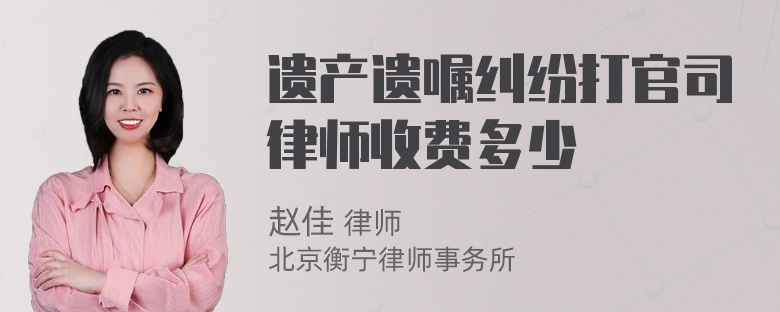 遗产遗嘱纠纷打官司律师收费多少