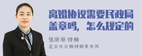 离婚协议需要民政局盖章吗，怎么规定的