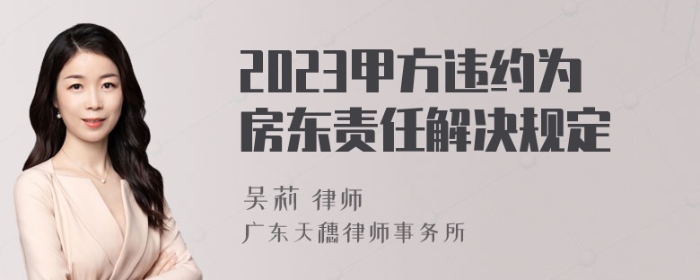 2023甲方违约为房东责任解决规定