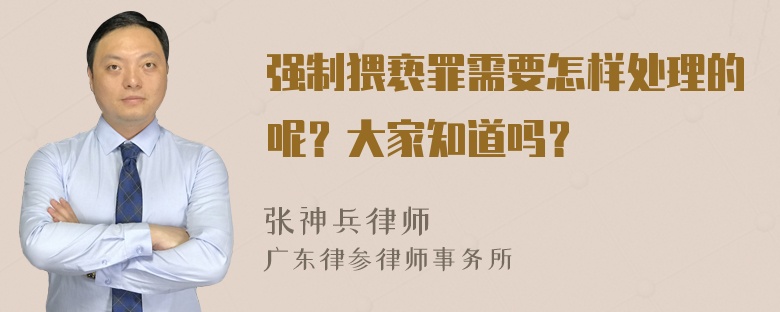 强制猥亵罪需要怎样处理的呢？大家知道吗？