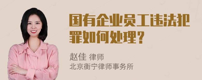 国有企业员工违法犯罪如何处理？