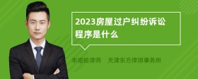 2023房屋过户纠纷诉讼程序是什么