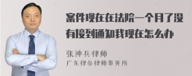 案件现在在法院一个月了没有接到通知我现在怎么办