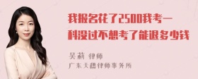 我报名花了2500我考一科没过不想考了能退多少钱