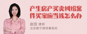 产生房产买卖纠纷案件买家应当该怎么办