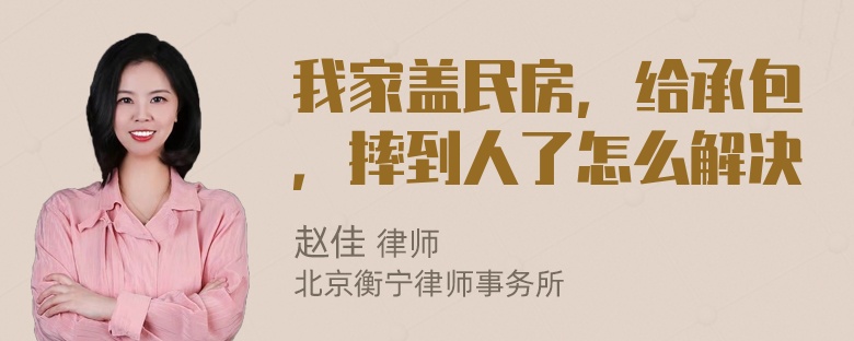 我家盖民房，给承包，摔到人了怎么解决