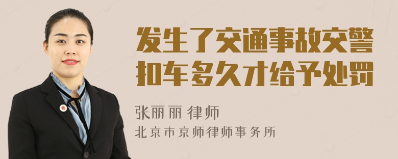 发生了交通事故交警扣车多久才给予处罚