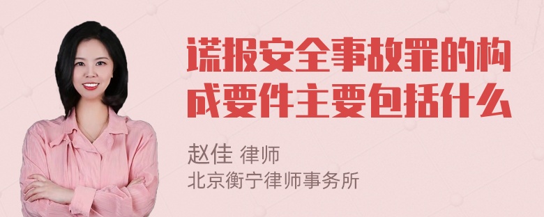 谎报安全事故罪的构成要件主要包括什么